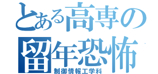 とある高専の留年恐怖（制御情報工学科）