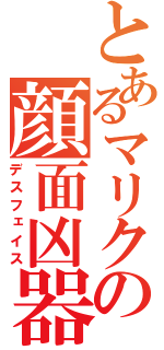 とあるマリクの顔面凶器（デスフェイス）