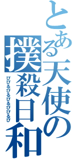 とある天使の撲殺日和（ぴぴるぴるぴるぴぴるぴ）