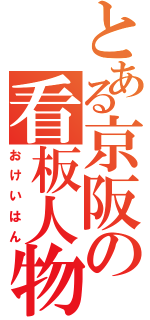 とある京阪の看板人物（おけいはん）