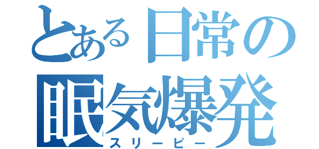 とある日常の眠気爆発（スリーピー）