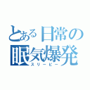 とある日常の眠気爆発（スリーピー）