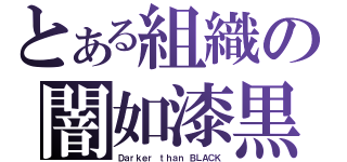 とある組織の闇如漆黒（Ｄａｒｋｅｒ ｔｈａｎ ＢＬＡＣＫ）