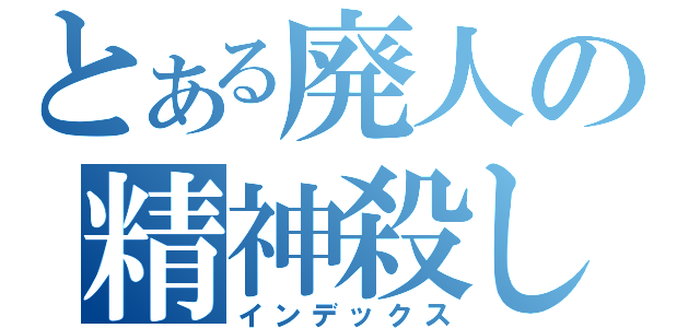 とある廃人の精神殺し（インデックス）