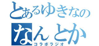 とあるゆきなのなんとか放送（コラボラジオ）