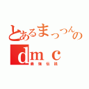 とあるまっつんのｄｍｃ（最強伝説）