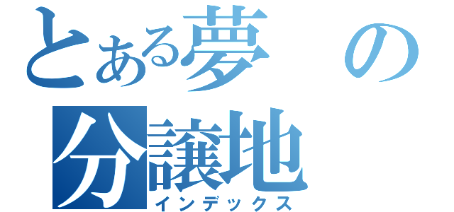 とある夢の分譲地（インデックス）