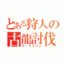 とある狩人の古龍討伐（キークエスト）