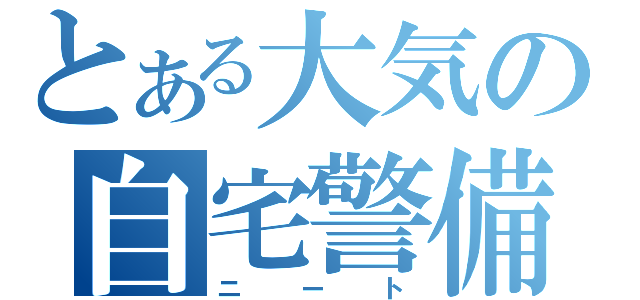 とある大気の自宅警備員（ニート）