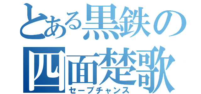 とある黒鉄の四面楚歌（セーブチャンス）