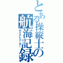 とある操縦士の航海記録（ボイスレコーダー）