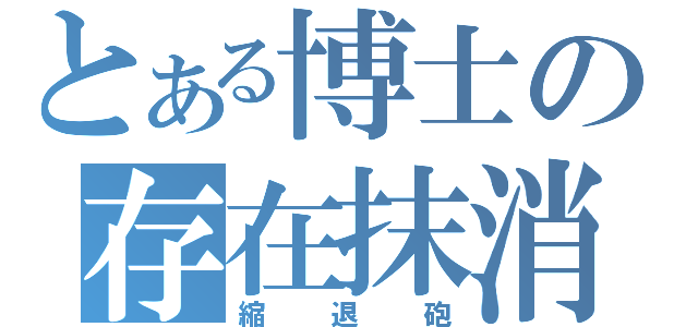 とある博士の存在抹消（縮退砲）