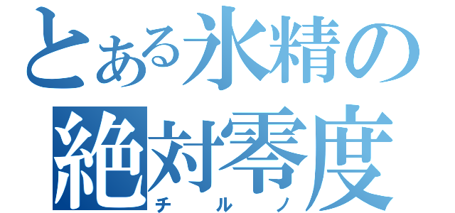 とある氷精の絶対零度（チルノ）