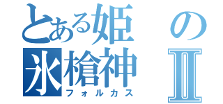 とある姫の氷槍神Ⅱ（フォルカス）