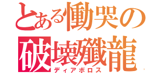 とある慟哭の破壊殲龍（ディアボロス）