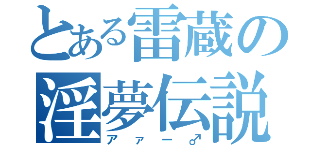 とある雷蔵の淫夢伝説（アァー♂）