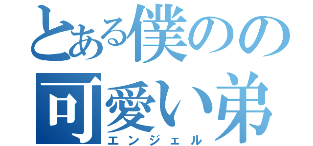 とある僕のの可愛い弟（エンジェル）