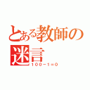 とある教師の迷言（１００－１＝０）