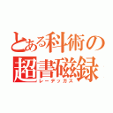 とある科術の超書磁録（レーデッガス）