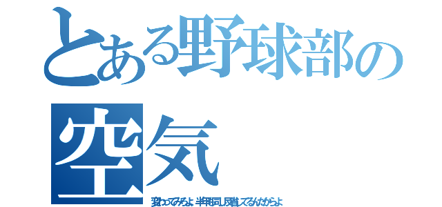 とある野球部の空気（変わってみろよ、半年も同じ反省してるんだからよ）