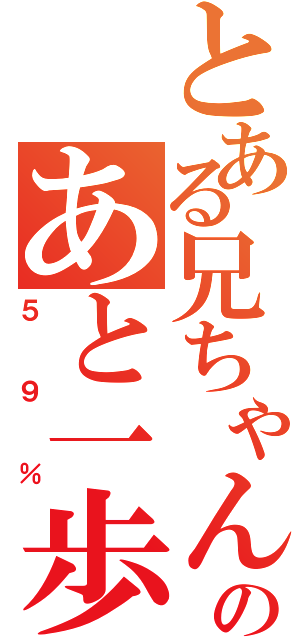 とある兄ちゃんののあと一歩（５９％）