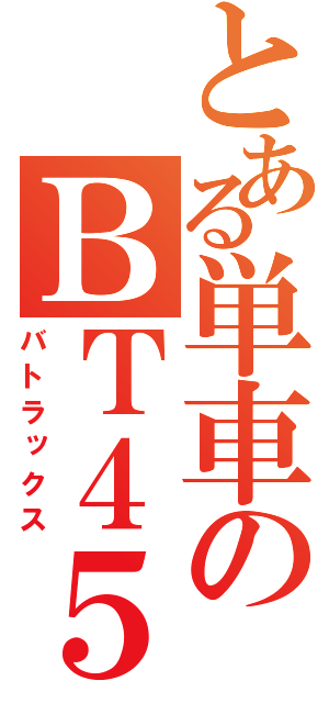 とある単車のＢＴ４５（バトラックス）