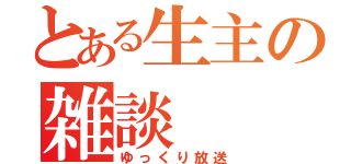 とある生主の雑談（ゆっくり放送）