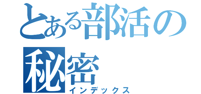 とある部活の秘密（インデックス）