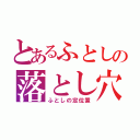 とあるふとしの落とし穴（ふとしの定位置）