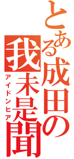 とある成田の我未是聞（アイドンヒア）