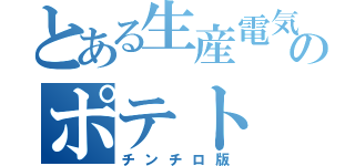 とある生産電気のポテト（チンチロ版）