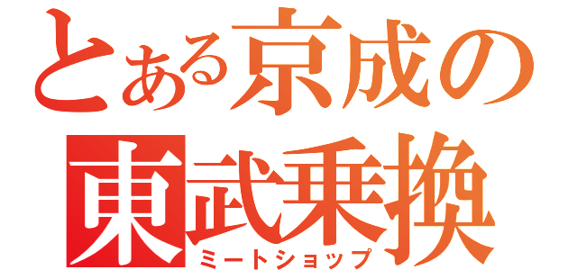 とある京成の東武乗換（ミートショップ）