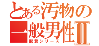 とある汚物の一般男性Ⅱ（脱糞シリーズ）