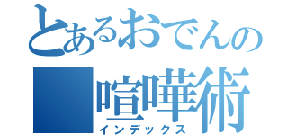 とあるおでんの 喧嘩術（インデックス）