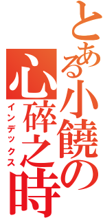 とある小饒の心碎之時（インデックス）