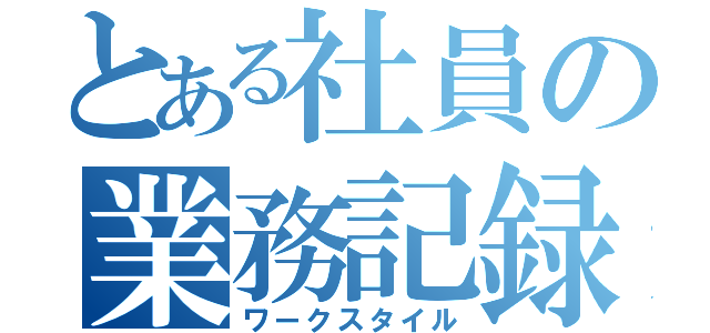 とある社員の業務記録（ワークスタイル）