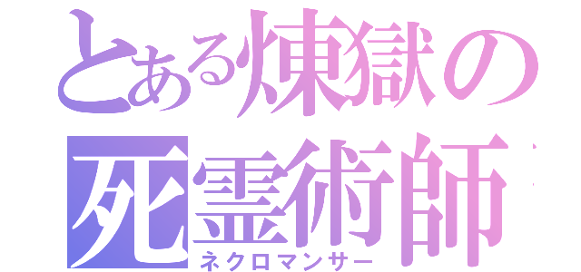 とある煉獄の死霊術師（ネクロマンサー）