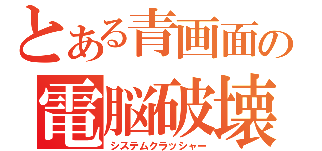 とある青画面の電脳破壊（システムクラッシャー）