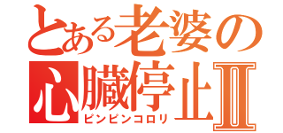 とある老婆の心臓停止Ⅱ（ピンピンコロリ）