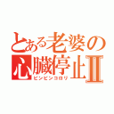 とある老婆の心臓停止Ⅱ（ピンピンコロリ）