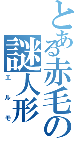 とある赤毛の謎人形（エルモ）