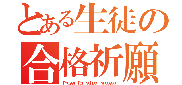 とある生徒の合格祈願（Ｐｒａｙｅｒ ｆｏｒ ｓｃｈｏｏｌ ｓｕｃｃｅｓｓ）