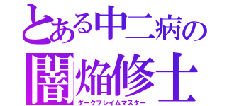 とある中二病の闇焔修士（ダークフレイムマスター）