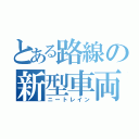 とある路線の新型車両（ニートレイン）