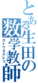 とある生田の数学教師（カトウカズヒコ）