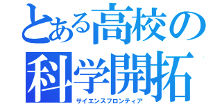 とある高校の科学開拓（サイエンスフロンティア）