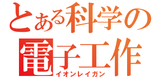 とある科学の電子工作（イオンレイガン）