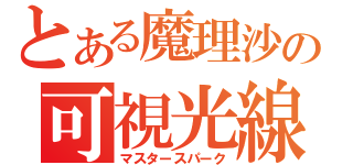 とある魔理沙の可視光線（マスタースパーク）