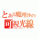 とある魔理沙の可視光線（マスタースパーク）