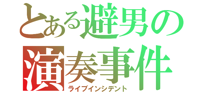 とある避男の演奏事件（ライブインシデント）